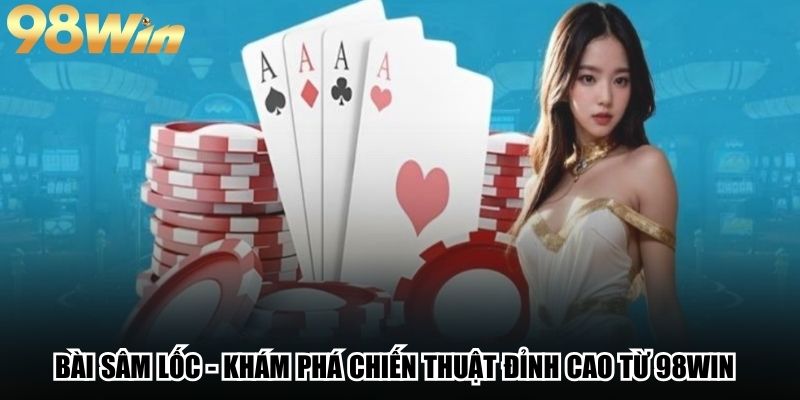 Bài Sâm Lốc - Khám Phá Chiến Thuật Đỉnh Cao Từ 98win